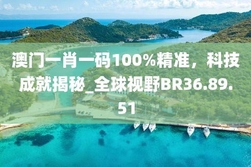 澳門一肖一碼100%精準，科技成就揭秘_全球視野BR36.89.51