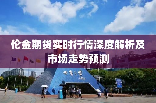 倫金期貨實(shí)時(shí)行情深度解析及市場(chǎng)走勢(shì)預(yù)測(cè)