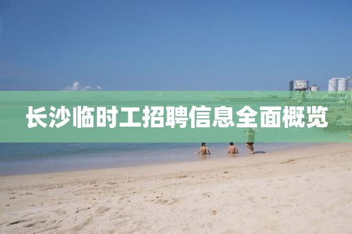 長(zhǎng)沙臨時(shí)工招聘信息全面概覽