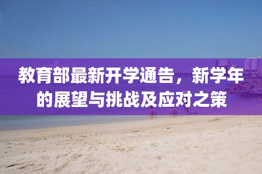 教育部最新開學通告，新學年的展望與挑戰(zhàn)及應對之策