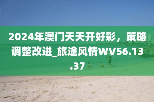 2024年澳門天天開好彩，策略調(diào)整改進(jìn)_旅途風(fēng)情WV56.13.37