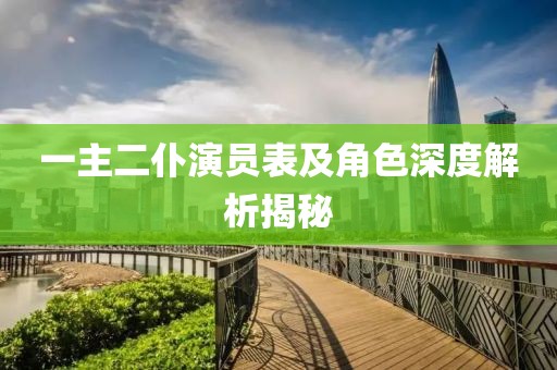 一主二仆演員表及角色深度解析揭秘