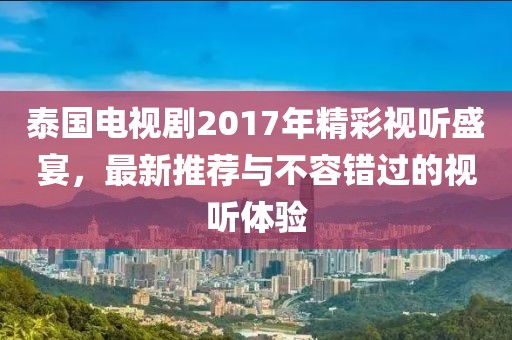 泰國(guó)電視劇2017年精彩視聽(tīng)盛宴，最新推薦與不容錯(cuò)過(guò)的視聽(tīng)體驗(yàn)