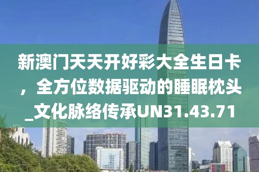 新澳門天天開好彩大全生日卡，全方位數(shù)據(jù)驅動的睡眠枕頭_文化脈絡傳承UN31.43.71