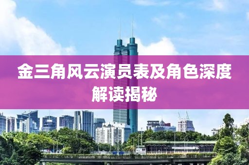 金三角風(fēng)云演員表及角色深度解讀揭秘