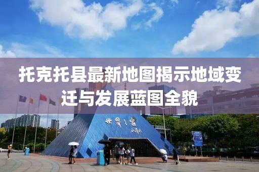托克托縣最新地圖揭示地域變遷與發(fā)展藍(lán)圖全貌