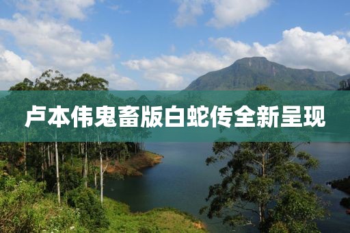 盧本偉鬼畜版白蛇傳全新呈現(xiàn)
