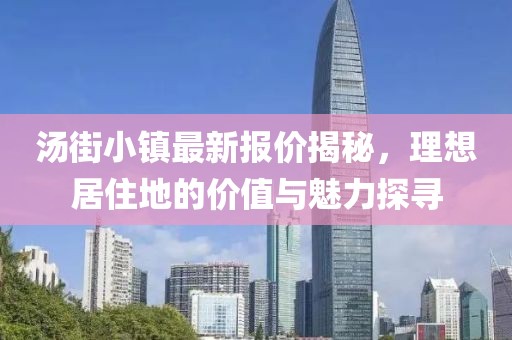 湯街小鎮(zhèn)最新報(bào)價(jià)揭秘，理想居住地的價(jià)值與魅力探尋