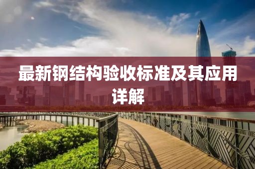 最新鋼結(jié)構(gòu)驗(yàn)收標(biāo)準(zhǔn)及其應(yīng)用詳解