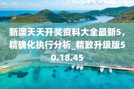 新澳天天開獎(jiǎng)資料大全最新5，精確化執(zhí)行分析_精致升級(jí)版50.18.45