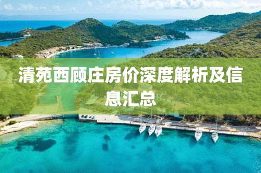 清苑西顧莊房?jī)r(jià)深度解析及信息匯總