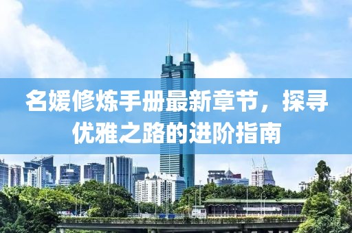 名媛修煉手冊(cè)最新章節(jié)，探尋優(yōu)雅之路的進(jìn)階指南