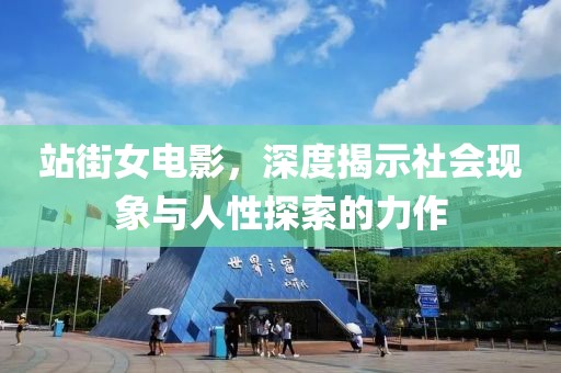 站街女電影，深度揭示社會現(xiàn)象與人性探索的力作