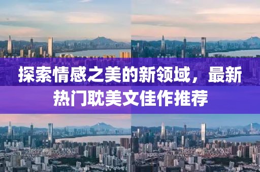 探索情感之美的新領域，最新熱門耽美文佳作推薦
