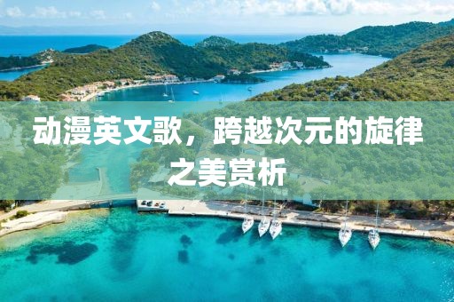 動漫英文歌，跨越次元的旋律之美賞析
