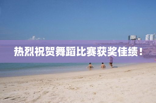 熱烈祝賀舞蹈比賽獲獎(jiǎng)佳績！