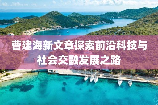 曹建海新文章探索前沿科技與社會交融發(fā)展之路