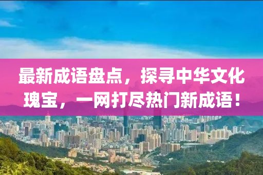 最新成語盤點(diǎn)，探尋中華文化瑰寶，一網(wǎng)打盡熱門新成語！