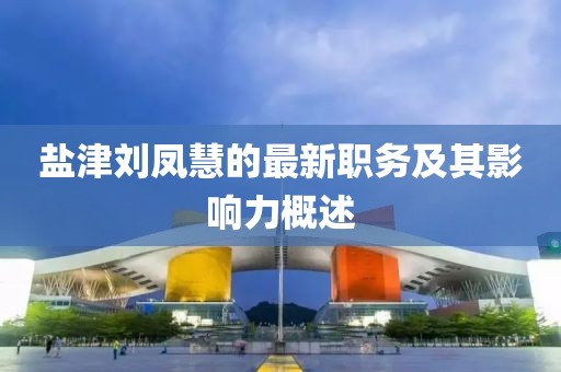 鹽津劉鳳慧的最新職務及其影響力概述