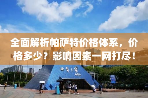 全面解析帕薩特價(jià)格體系，價(jià)格多少？影響因素一網(wǎng)打盡！