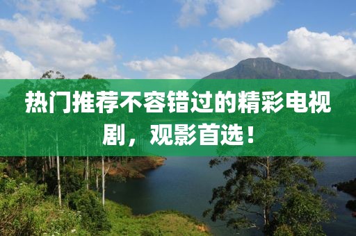 熱門推薦不容錯(cuò)過(guò)的精彩電視劇，觀影首選！