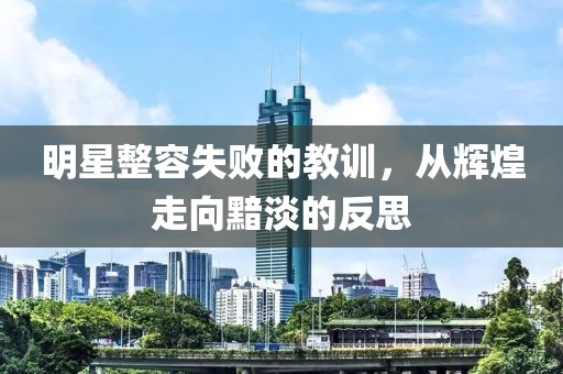 明星整容失敗的教訓(xùn)，從輝煌走向黯淡的反思
