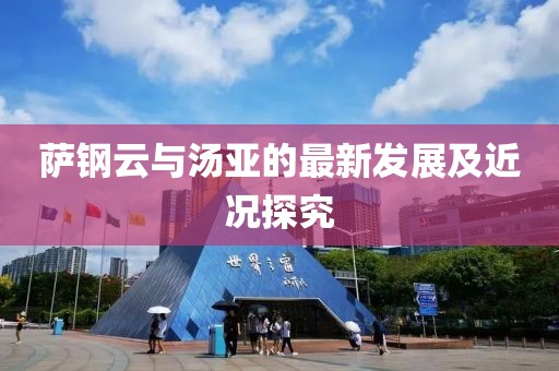 薩鋼云與湯亞的最新發(fā)展及近況探究