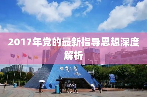 2017年黨的最新指導(dǎo)思想深度解析