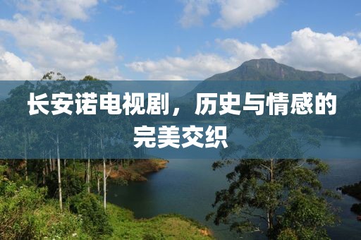 長安諾電視劇，歷史與情感的完美交織