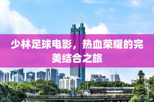少林足球電影，熱血榮耀的完美結(jié)合之旅
