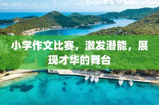 小學(xué)作文比賽，激發(fā)潛能，展現(xiàn)才華的舞臺(tái)