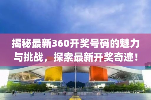 揭秘最新360開獎(jiǎng)號(hào)碼的魅力與挑戰(zhàn)，探索最新開獎(jiǎng)奇跡！