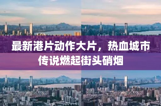 最新港片動(dòng)作大片，熱血城市傳說燃起街頭硝煙