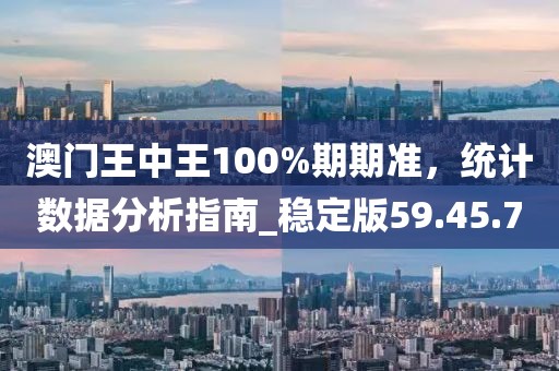 澳門王中王100%期期準，統(tǒng)計數(shù)據(jù)分析指南_穩(wěn)定版59.45.70