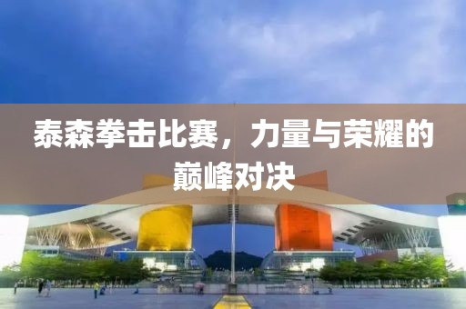 泰森拳擊比賽，力量與榮耀的巔峰對決