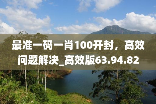 最準(zhǔn)一碼一肖100開封，高效問題解決_高效版63.94.82
