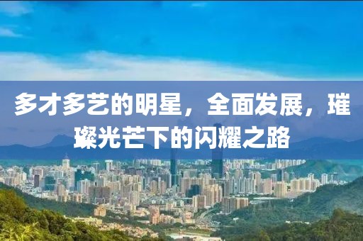 多才多藝的明星，全面發(fā)展，璀璨光芒下的閃耀之路