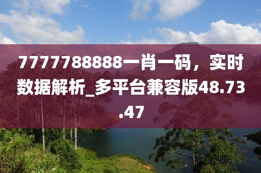 7777788888一肖一碼，實(shí)時數(shù)據(jù)解析_多平臺兼容版48.73.47