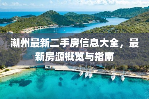 潮州最新二手房信息大全，最新房源概覽與指南