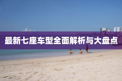 最新七座車型全面解析與大盤點(diǎn)