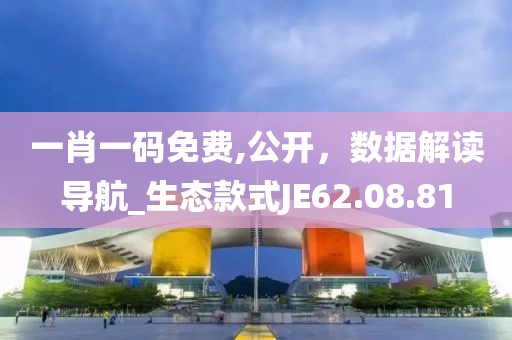 一肖一碼免費(fèi),公開，數(shù)據(jù)解讀導(dǎo)航_生態(tài)款式JE62.08.81