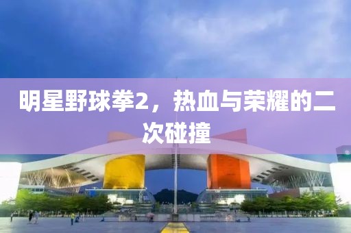 明星野球拳2，熱血與榮耀的二次碰撞
