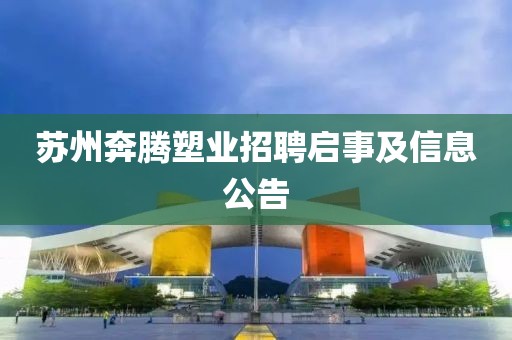 蘇州奔騰塑業(yè)招聘啟事及信息公告