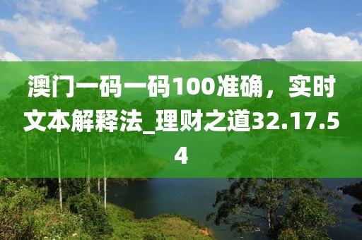 澳門一碼一碼100準確，實時文本解釋法_理財之道32.17.54