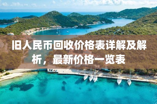 舊人民幣回收價(jià)格表詳解及解析，最新價(jià)格一覽表