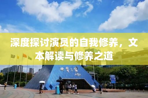 深度探討演員的自我修養(yǎng)，文本解讀與修養(yǎng)之道