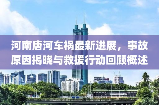 河南唐河車禍最新進(jìn)展，事故原因揭曉與救援行動(dòng)回顧概述