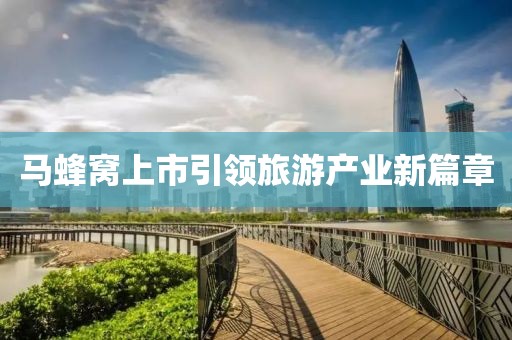 馬蜂窩上市引領(lǐng)旅游產(chǎn)業(yè)新篇章