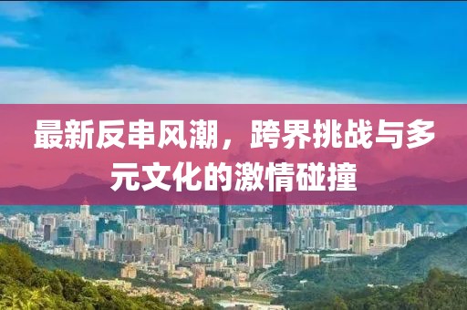 最新反串風(fēng)潮，跨界挑戰(zhàn)與多元文化的激情碰撞