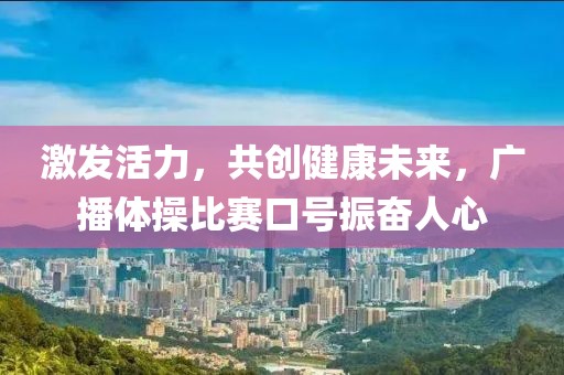 激發(fā)活力，共創(chuàng)健康未來，廣播體操比賽口號(hào)振奮人心